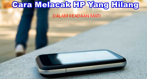 cara melacak Hp android yang hilang dalam keadaan mati